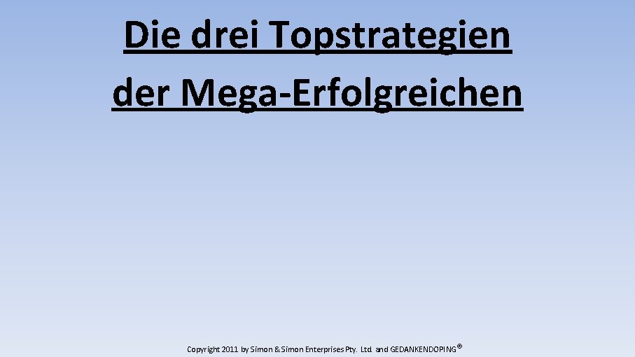 Die drei Topstrategien der Mega-Erfolgreichen Copyright 2011 by Simon & Simon Enterprises Pty. Ltd.