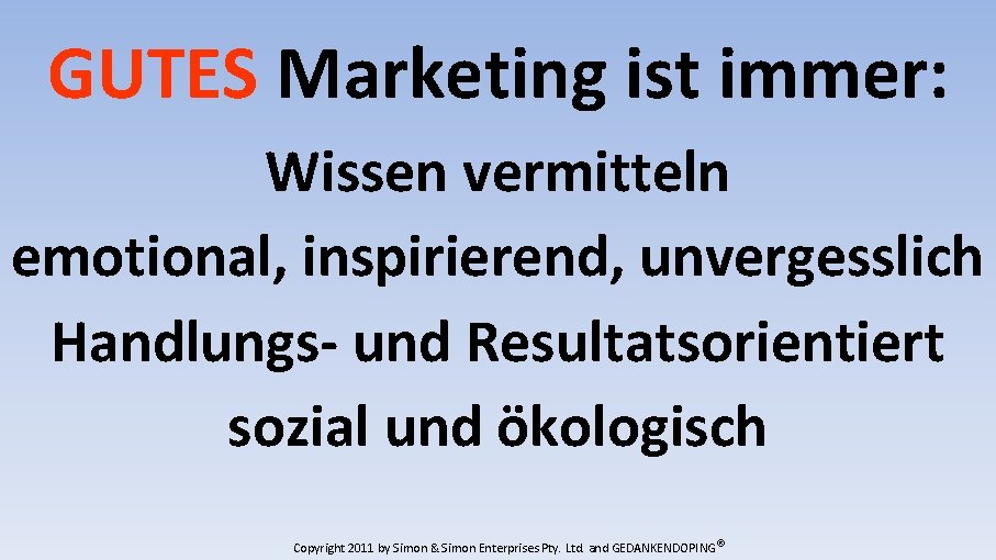 GUTES Marketing ist immer: Wissen vermitteln emotional, inspirierend, unvergesslich Handlungs- und Resultatsorientiert sozial und