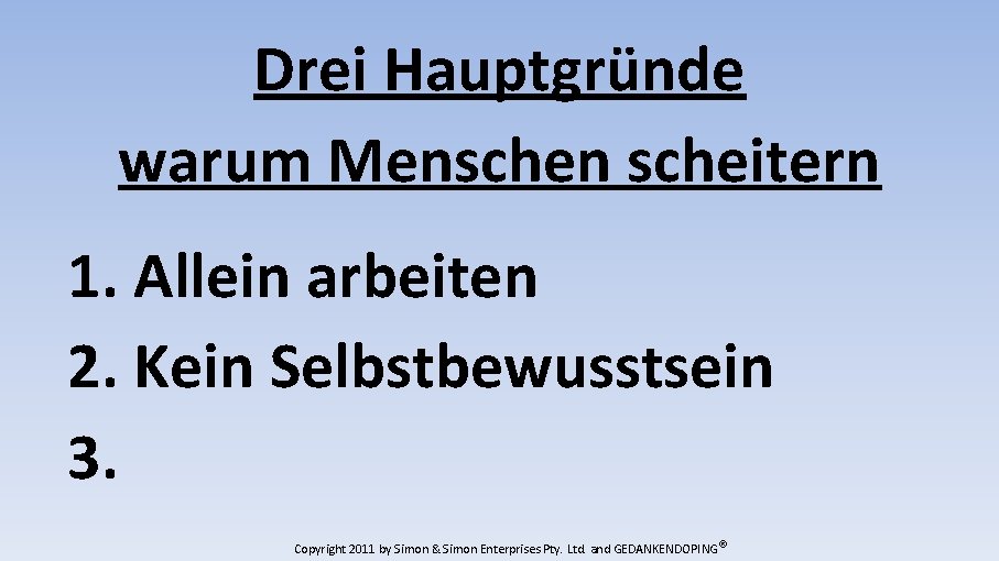 Drei Hauptgründe warum Menschen scheitern 1. Allein arbeiten 2. Kein Selbstbewusstsein 3. Copyright 2011