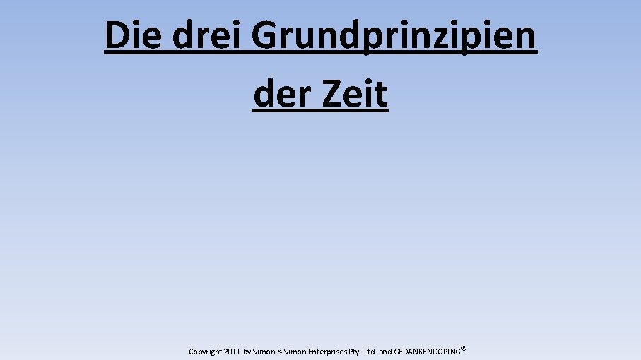 Die drei Grundprinzipien der Zeit Copyright 2011 by Simon & Simon Enterprises Pty. Ltd.