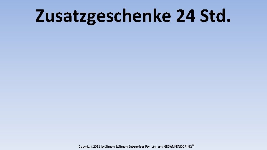 Zusatzgeschenke 24 Std. Copyright 2011 by Simon & Simon Enterprises Pty. Ltd. and GEDANKENDOPING