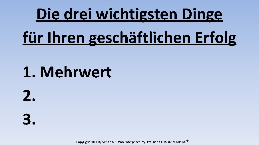 Die drei wichtigsten Dinge für Ihren geschäftlichen Erfolg 1. Mehrwert 2. 3. Copyright 2011