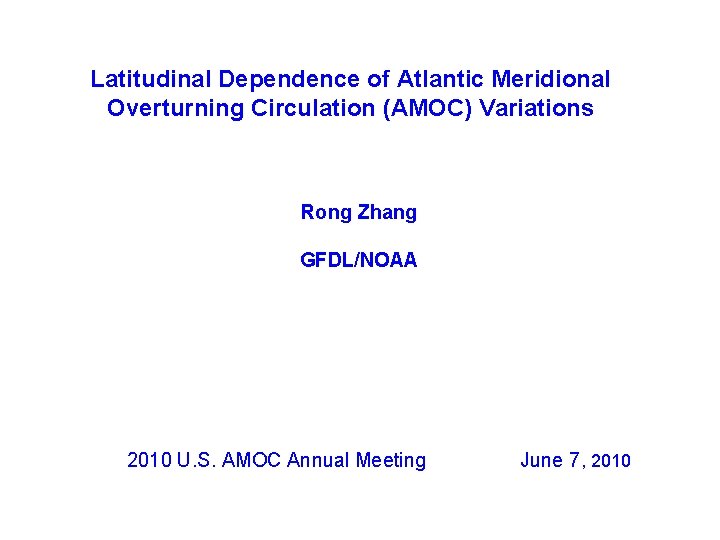 Latitudinal Dependence of Atlantic Meridional Overturning Circulation (AMOC) Variations Rong Zhang GFDL/NOAA 2010 U.