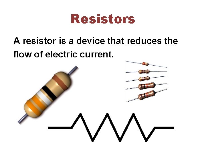 Resistors A resistor is a device that reduces the flow of electric current. 