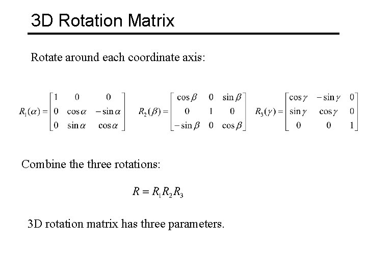 3 D Rotation Matrix Rotate around each coordinate axis: Combine three rotations: 3 D