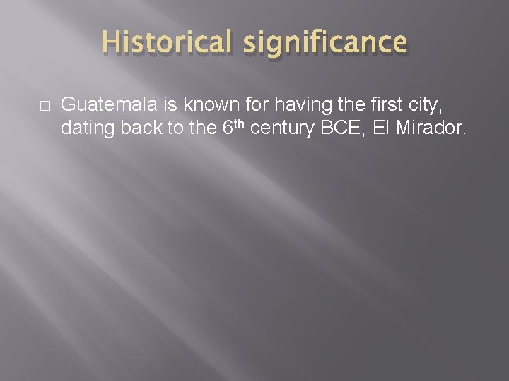 Historical significance � Guatemala is known for having the first city, dating back to