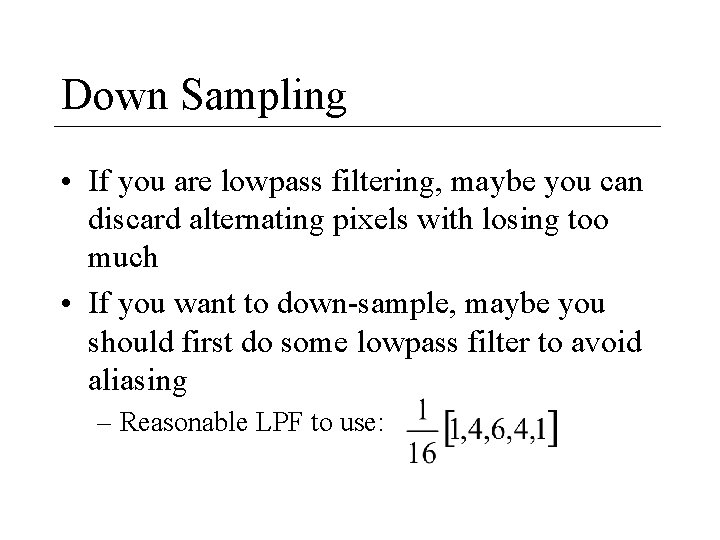 Down Sampling • If you are lowpass filtering, maybe you can discard alternating pixels