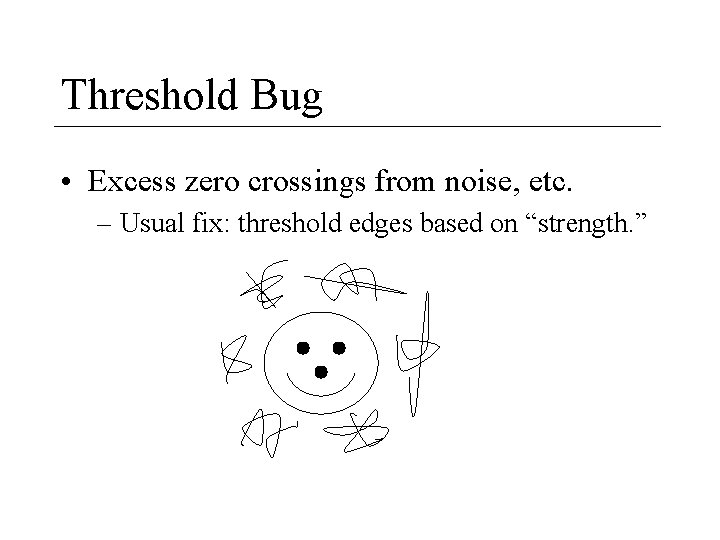 Threshold Bug • Excess zero crossings from noise, etc. – Usual fix: threshold edges