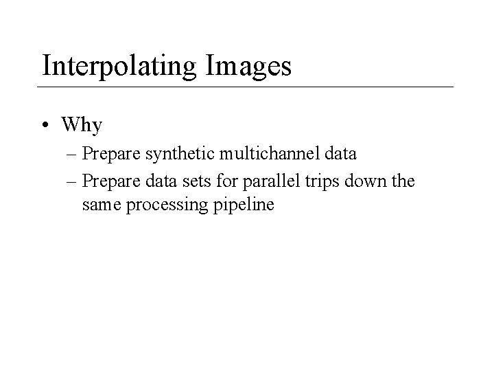 Interpolating Images • Why – Prepare synthetic multichannel data – Prepare data sets for