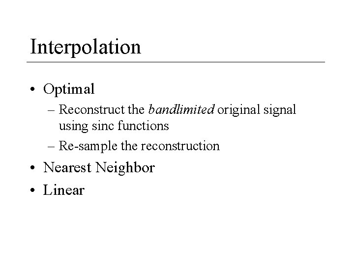 Interpolation • Optimal – Reconstruct the bandlimited original signal using sinc functions – Re-sample