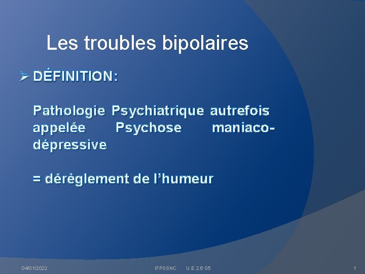 Les troubles bipolaires Ø DÉFINITION: Pathologie Psychiatrique autrefois appelée Psychose maniacodépressive = dérèglement de