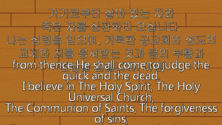 거기로부터 살아 있는 자와 죽은 자를 심판하러 오십니다. 나는 성령을 믿으며, 거룩한 공교회와 성도의