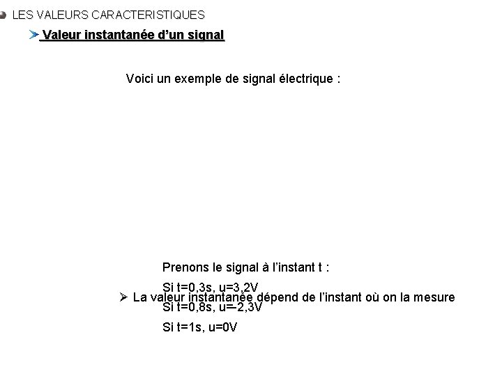 LES VALEURS CARACTERISTIQUES Valeur instantanée d’un signal Voici un exemple de signal électrique :