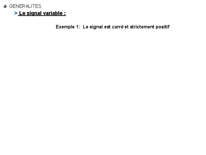 GENERALITES Le signal variable : Exemple 1: Le signal est carré et strictement positif