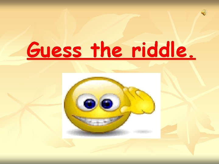 Guess the riddle. 