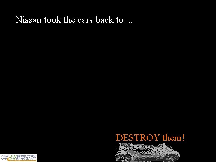 Nissan took the cars back to. . . DESTROY! DESTROY them! 