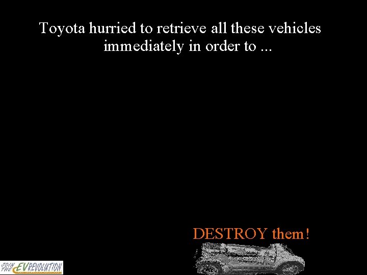 Toyota hurried to retrieve all these vehicles immediately in order to. . . DESTROY