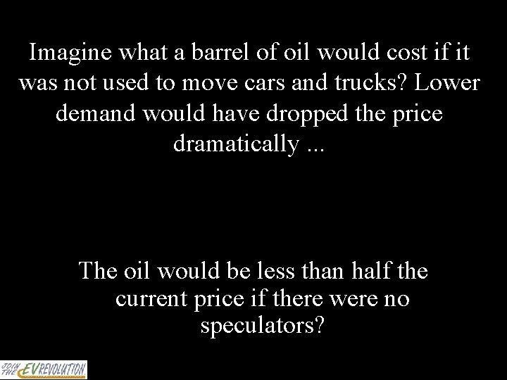 Imagine what a barrel of oil would cost if it was not used to