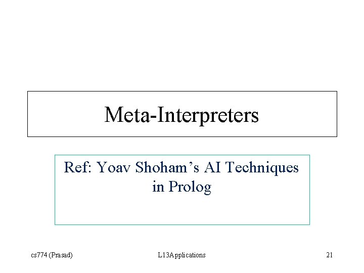 Meta-Interpreters Ref: Yoav Shoham’s AI Techniques in Prolog cs 774 (Prasad) L 13 Applications