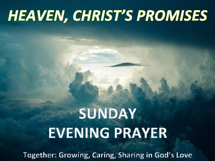 HEAVEN, CHRIST’S PROMISES SUNDAY EVENING PRAYER Together: Growing, Caring, Sharing in God’s Love 