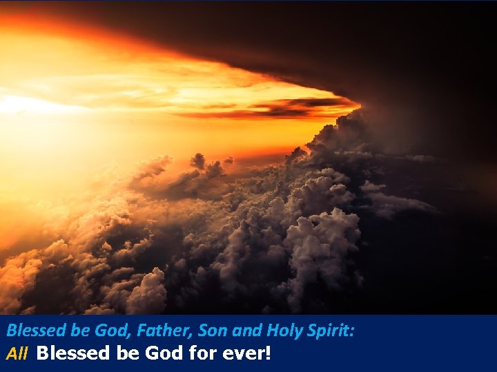 Blessed be God, Father, Son and Holy Spirit: All Blessed be God for ever!