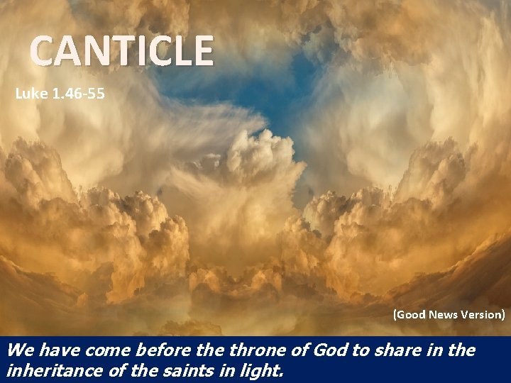CANTICLE Luke 1. 46 -55 (Good News Version) We have come before throne of