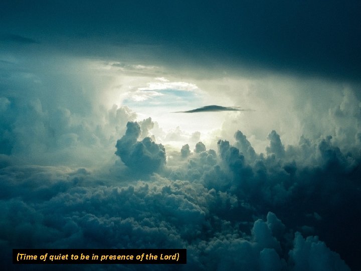 (Time of quiet to be in presence of the Lord) 