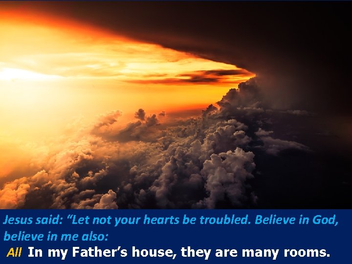 Jesus said: “Let not your hearts be troubled. Believe in God, believe in me