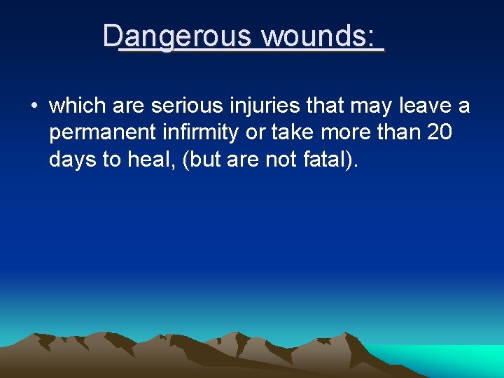 Dangerous wounds: • which are serious injuries that may leave a permanent infirmity or