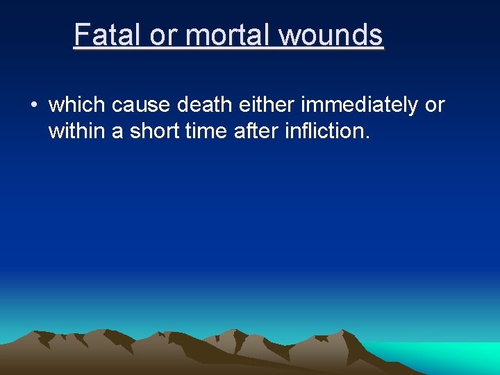 Fatal or mortal wounds • which cause death either immediately or within a short