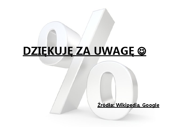 DZIĘKUJĘ ZA UWAGĘ Źródła: Wikipedia, Google 