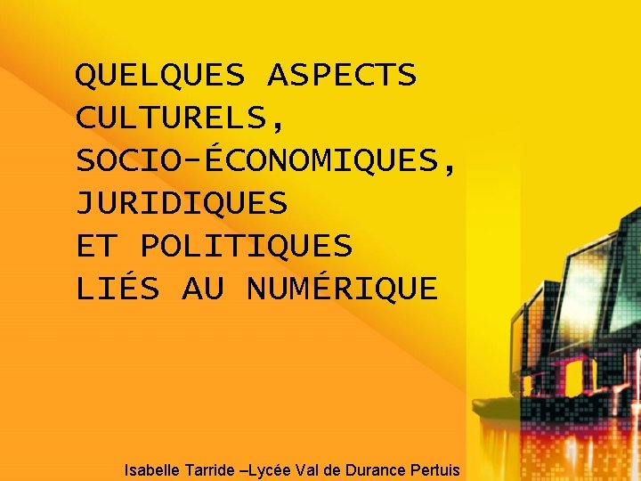 QUELQUES ASPECTS CULTURELS, SOCIO-ÉCONOMIQUES, JURIDIQUES ET POLITIQUES LIÉS AU NUMÉRIQUE Isabelle Tarride –Lycée Val