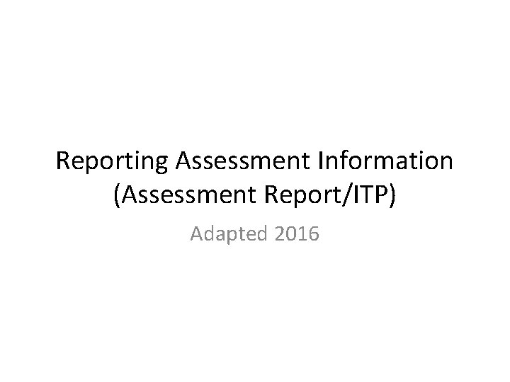 Reporting Assessment Information (Assessment Report/ITP) Adapted 2016 