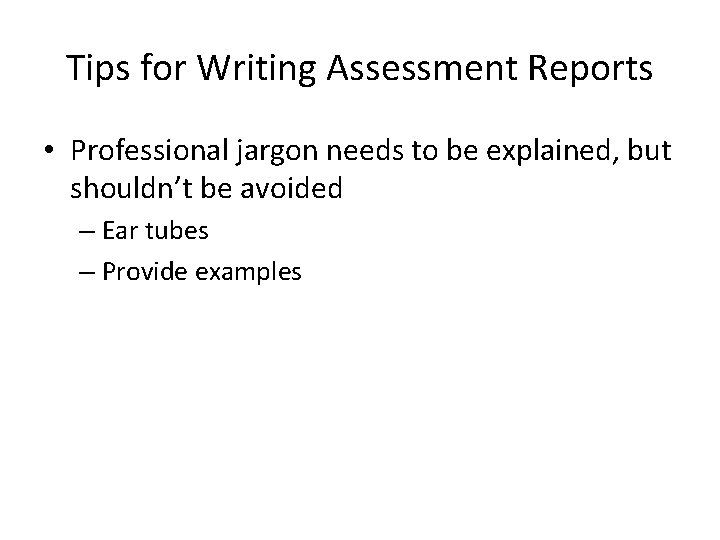 Tips for Writing Assessment Reports • Professional jargon needs to be explained, but shouldn’t