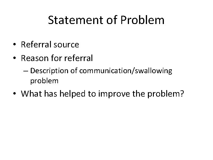 Statement of Problem • Referral source • Reason for referral – Description of communication/swallowing