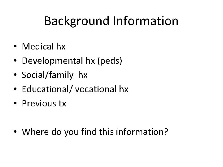 Background Information • • • Medical hx Developmental hx (peds) Social/family hx Educational/ vocational