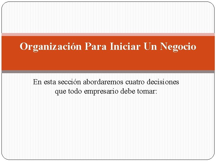 Organización Para Iniciar Un Negocio En esta sección abordaremos cuatro decisiones que todo empresario