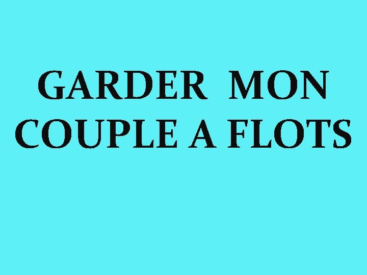 GARDER MON COUPLE A FLOTS 