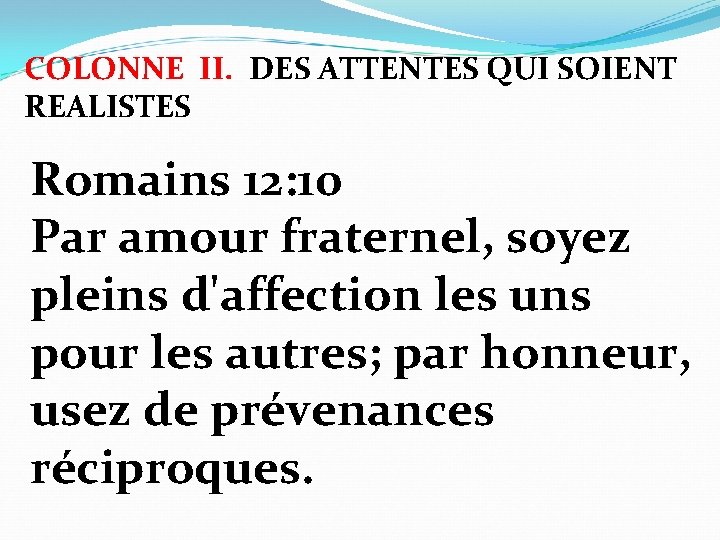 COLONNE II. DES ATTENTES QUI SOIENT REALISTES Romains 12: 10 Par amour fraternel, soyez