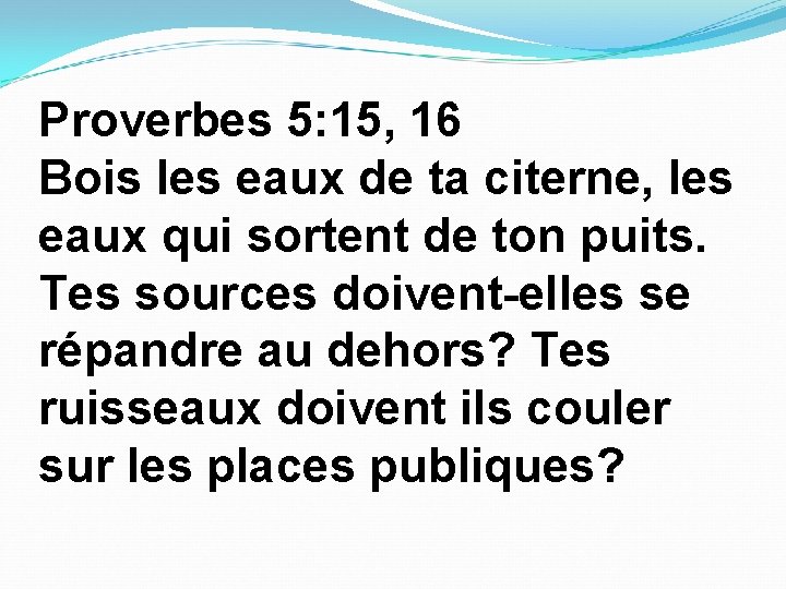 Proverbes 5: 15, 16 Bois les eaux de ta citerne, les eaux qui sortent