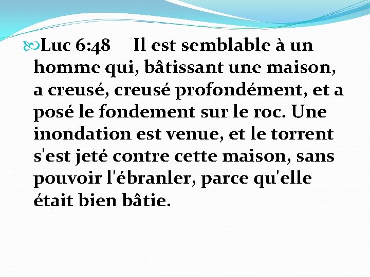  Luc 6: 48 Il est semblable à un homme qui, bâtissant une maison,