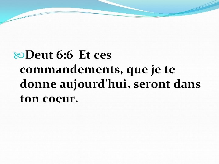  Deut 6: 6 Et ces commandements, que je te donne aujourd'hui, seront dans