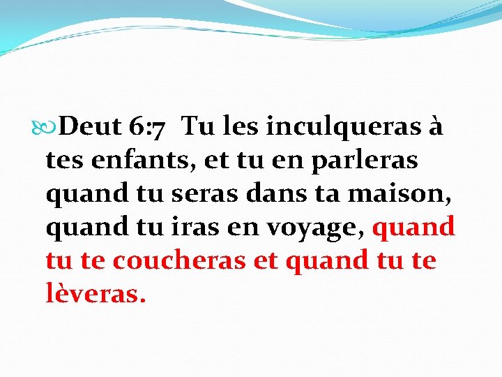  Deut 6: 7 Tu les inculqueras à tes enfants, et tu en parleras