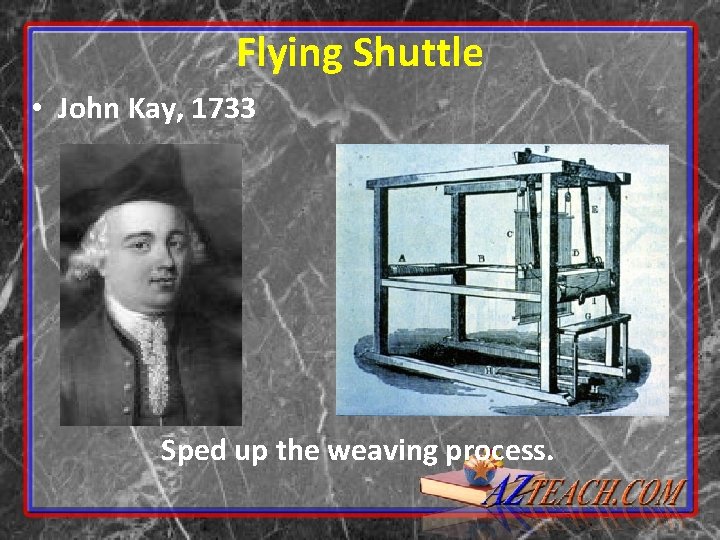 Flying Shuttle • John Kay, 1733 Sped up the weaving process. 