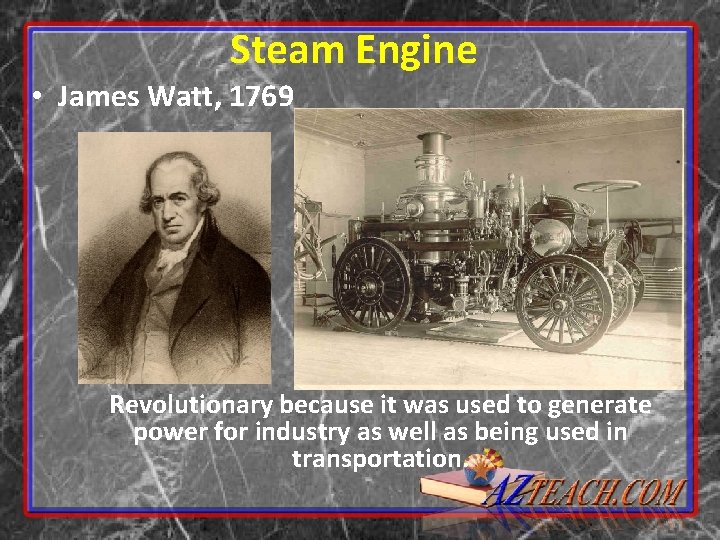 Steam Engine • James Watt, 1769 Revolutionary because it was used to generate power