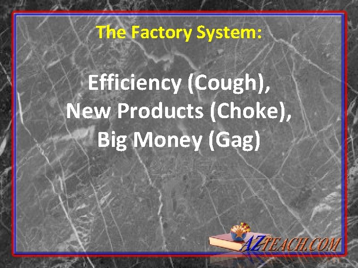 The Factory System: Efficiency (Cough), New Products (Choke), Big Money (Gag) 