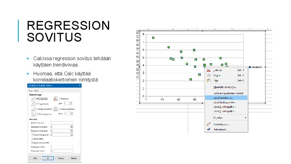 REGRESSION SOVITUS § Calcissa regression sovitus tehdään käyttäen trendiviivaa. § Huomaa, että Calc käyttää