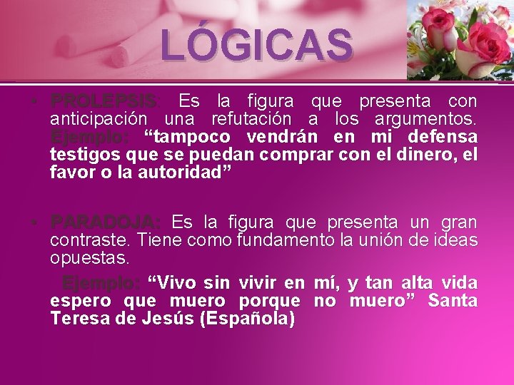 LÓGICAS • PROLEPSIS: Es la figura que presenta con anticipación una refutación a los