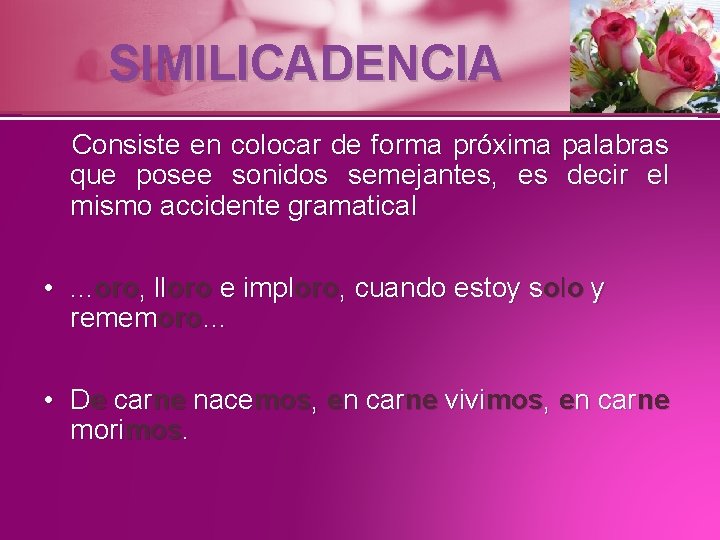 SIMILICADENCIA Consiste en colocar de forma próxima palabras que posee sonidos semejantes, es decir