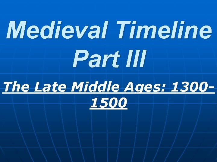 Medieval Timeline Part III The Late Middle Ages: 13001500 Medieval Timeline Part III The Late Middle Ages: 13001500